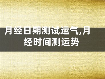 月经日期测试运气,月经时间测运势