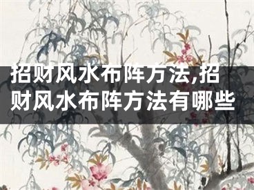 招财风水布阵方法,招财风水布阵方法有哪些