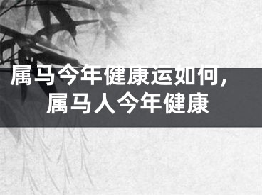 属马今年健康运如何,属马人今年健康