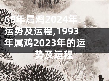 69年属鸡2024年运势及运程,1993年属鸡2023年的运势及运程