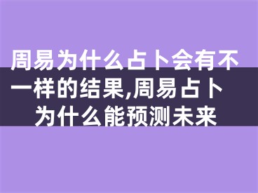 周易为什么占卜会有不一样的结果,周易占卜为什么能预测未来