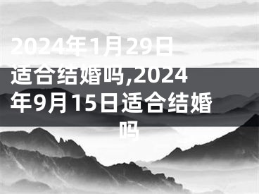 2024年1月29日适合结婚吗,2024年9月15日适合结婚吗