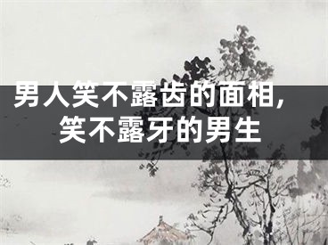 男人笑不露齿的面相,笑不露牙的男生