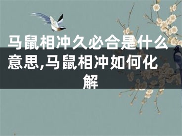 马鼠相冲久必合是什么意思,马鼠相冲如何化解