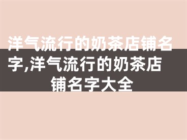 洋气流行的奶茶店铺名字,洋气流行的奶茶店铺名字大全