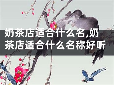 奶茶店适合什么名,奶茶店适合什么名称好听