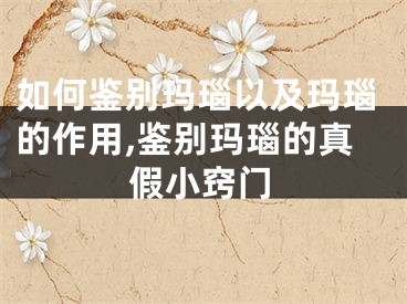 如何鉴别玛瑙以及玛瑙的作用,鉴别玛瑙的真假小窍门