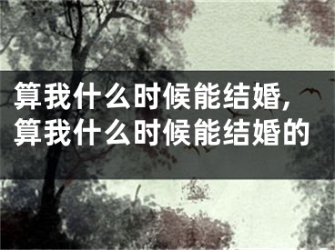 算我什么时候能结婚,算我什么时候能结婚的