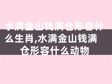 水满金山钱满仓形容什么生肖,水满金山钱满仓形容什么动物