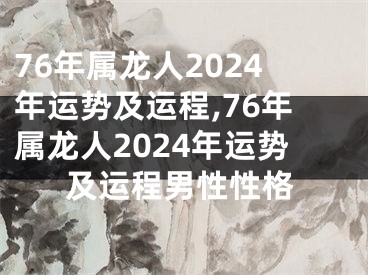 76年属龙人2024年运势及运程,76年属龙人2024年运势及运程男性性格