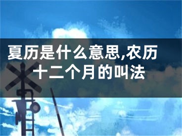 夏历是什么意思,农历十二个月的叫法