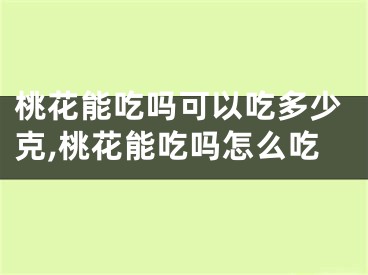 桃花能吃吗可以吃多少克,桃花能吃吗怎么吃