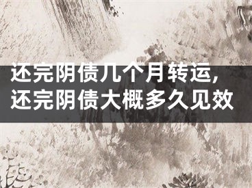 还完阴债几个月转运,还完阴债大概多久见效