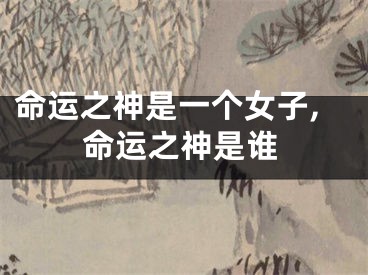 命运之神是一个女子,命运之神是谁