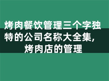 烤肉餐饮管理三个字独特的公司名称大全集,烤肉店的管理