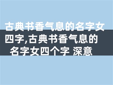 古典书香气息的名字女四字,古典书香气息的名字女四个字 深意