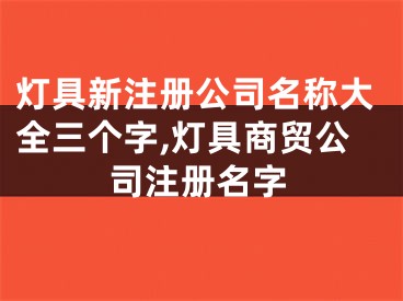灯具新注册公司名称大全三个字,灯具商贸公司注册名字