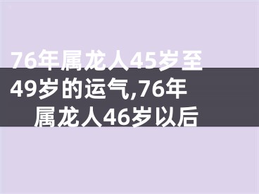76年属龙人45岁至49岁的运气,76年属龙人46岁以后