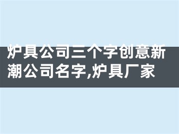 炉具公司三个字创意新潮公司名字,炉具厂家