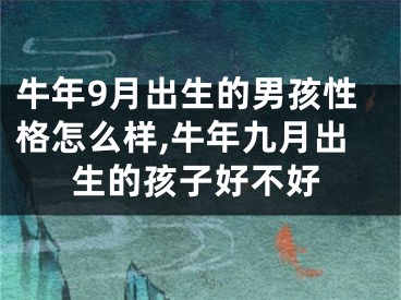 牛年9月出生的男孩性格怎么样,牛年九月出生的孩子好不好