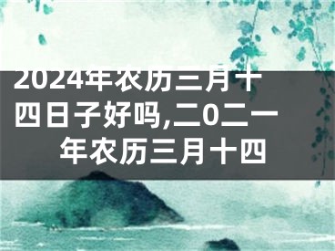 2024年农历三月十四日子好吗,二0二一年农历三月十四