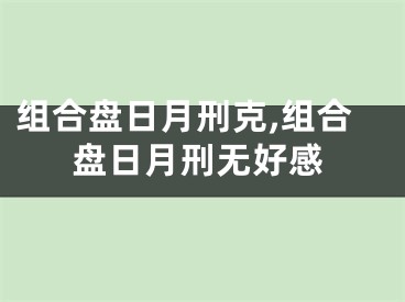 组合盘日月刑克,组合盘日月刑无好感