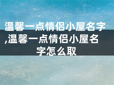 温馨一点情侣小屋名字,温馨一点情侣小屋名字怎么取