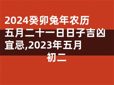 2024癸卯兔年农历五月二十一日日子吉凶宜忌,2023年五月初二