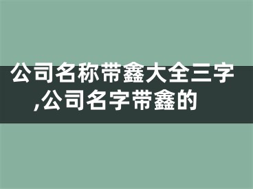 公司名称带鑫大全三字,公司名字带鑫的