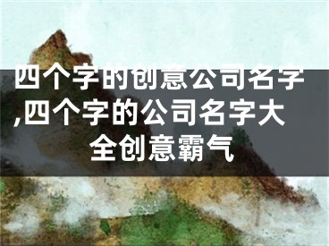四个字的创意公司名字,四个字的公司名字大全创意霸气