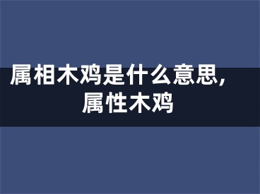 属相木鸡是什么意思,属性木鸡