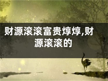 财源滚滚富贵焞焞,财源滚滚的