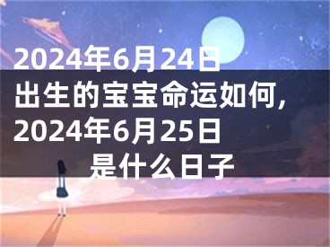 2024年6月24日出生的宝宝命运如何,2024年6月25日是什么日子