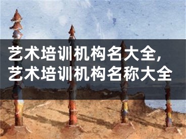 艺术培训机构名大全,艺术培训机构名称大全