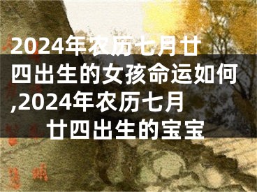 2024年农历七月廿四出生的女孩命运如何,2024年农历七月廿四出生的宝宝