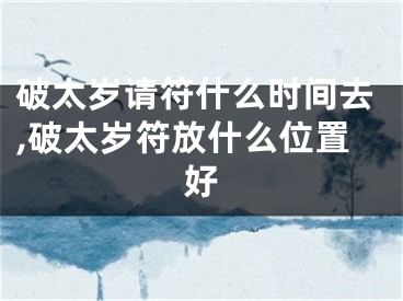 破太岁请符什么时间去,破太岁符放什么位置好