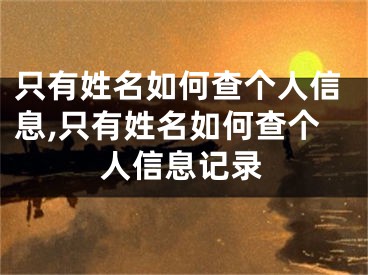 只有姓名如何查个人信息,只有姓名如何查个人信息记录