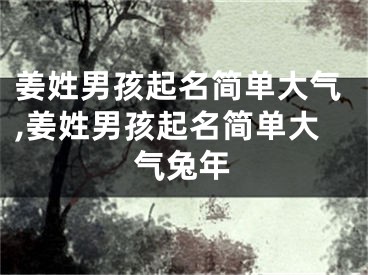 姜姓男孩起名简单大气,姜姓男孩起名简单大气兔年