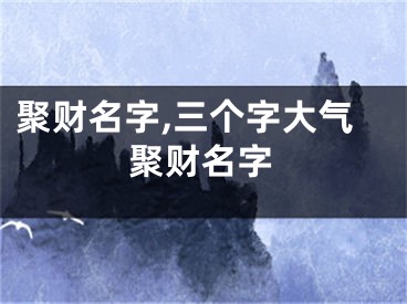 聚财名字,三个字大气聚财名字