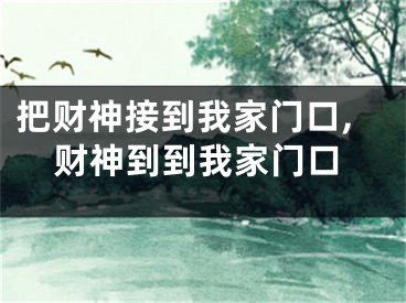 把财神接到我家门口,财神到到我家门口