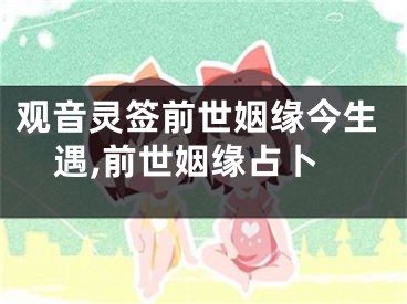 观音灵签前世姻缘今生遇,前世姻缘占卜