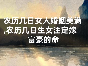 农历几日女人婚姻美满,农历几日生女注定嫁富豪的命