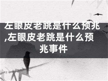 左眼皮老跳是什么预兆,左眼皮老跳是什么预兆事件