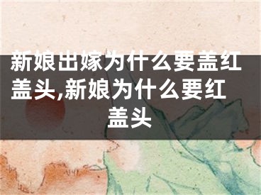 新娘出嫁为什么要盖红盖头,新娘为什么要红盖头