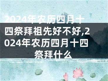 2024年农历四月十四祭拜祖先好不好,2024年农历四月十四祭拜什么