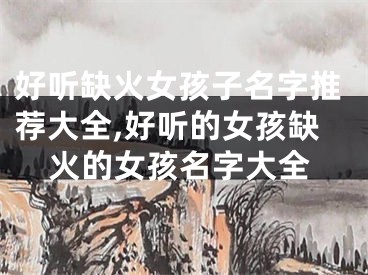 好听缺火女孩子名字推荐大全,好听的女孩缺火的女孩名字大全
