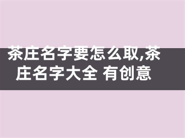 茶庄名字要怎么取,茶庄名字大全 有创意