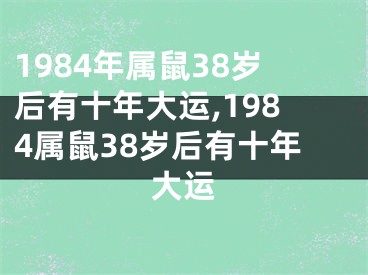 1984年属鼠38岁后有十年大运,1984属鼠38岁后有十年大运