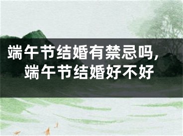 端午节结婚有禁忌吗,端午节结婚好不好