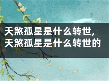 天煞孤星是什么转世,天煞孤星是什么转世的
